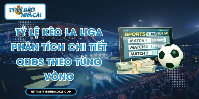 Tỷ Lệ Kèo La Liga - Phân Tích Chi Tiết Odds Theo Từng Vòng